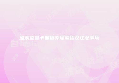 港澳流量卡自提办理流程及注意事项