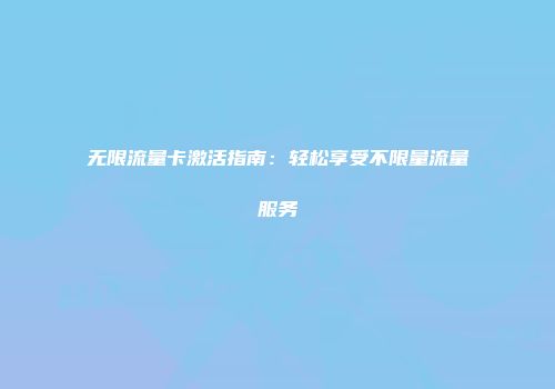 无限流量卡激活指南：轻松享受不限量流量服务