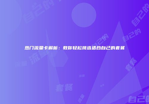 热门流量卡解析：教你轻松挑选适合自己的套餐