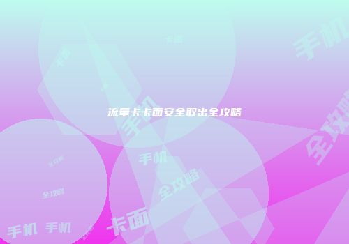 流量卡卡面安全取出全攻略