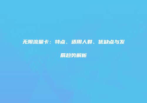 无限流量卡：特点、适用人群、优缺点与发展趋势解析