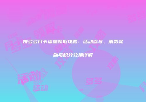 拼多多月卡流量领取攻略：活动参与、消费奖励与积分兑换详解