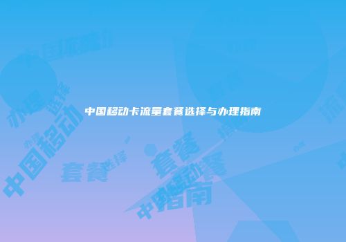 中国移动卡流量套餐选择与办理指南