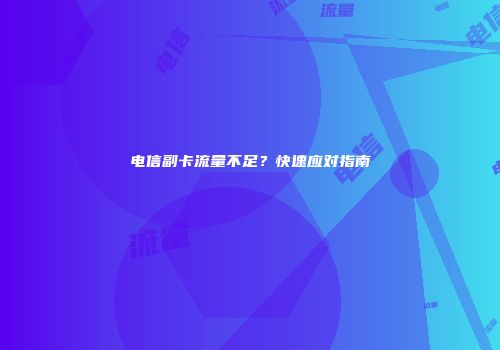 电信副卡流量不足？快速应对指南