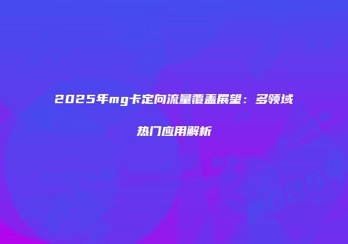2025年mg卡定向流量覆盖展望：多领域热门应用解析