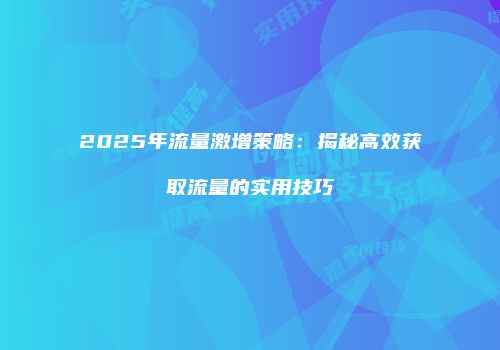 2025年流量激增策略：揭秘高效获取流量的实用技巧