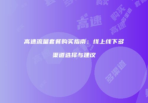高速流量套餐购买指南：线上线下多渠道选择与建议