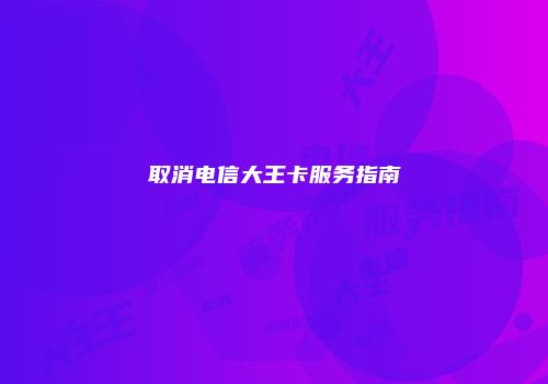 取消电信大王卡服务指南