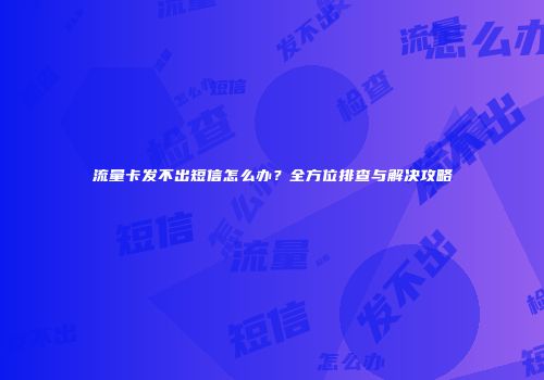 流量卡发不出短信怎么办？全方位排查与解决攻略