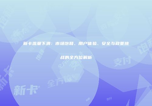 新卡流量下滑：市场饱和、用户体验、安全与政策挑战的全方位解析
