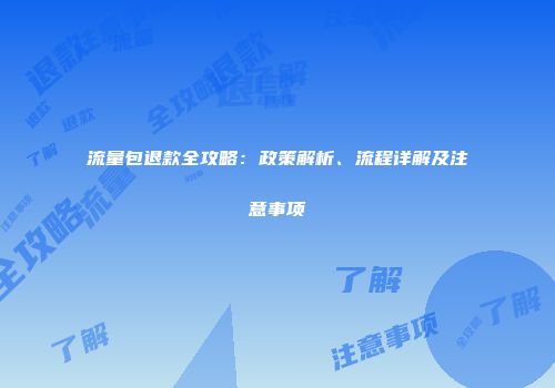 流量包退款全攻略：政策解析、流程详解及注意事项