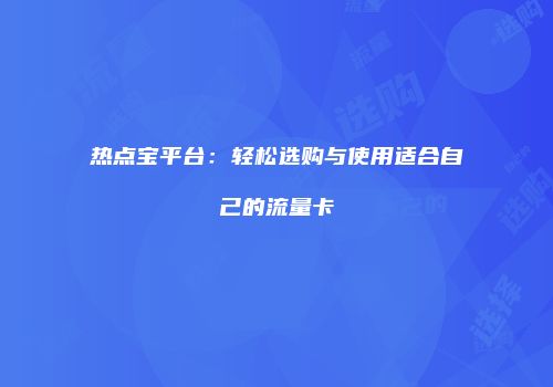 热点宝平台：轻松选购与使用适合自己的流量卡