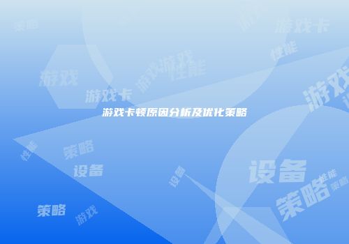 游戏卡顿原因分析及优化策略