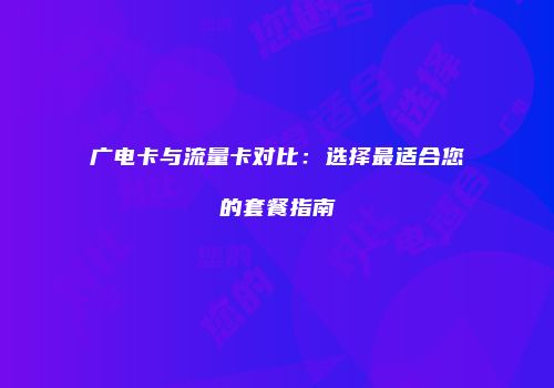 广电卡与流量卡对比：选择最适合您的套餐指南