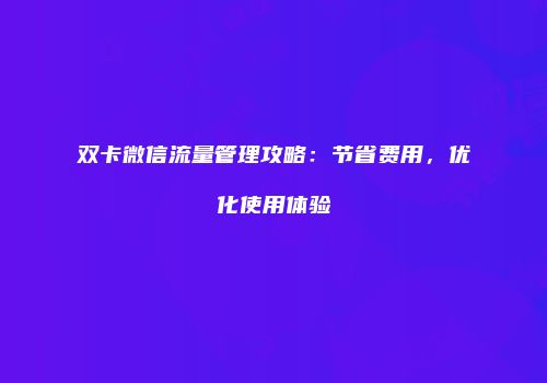 双卡微信流量管理攻略：节省费用，优化使用体验
