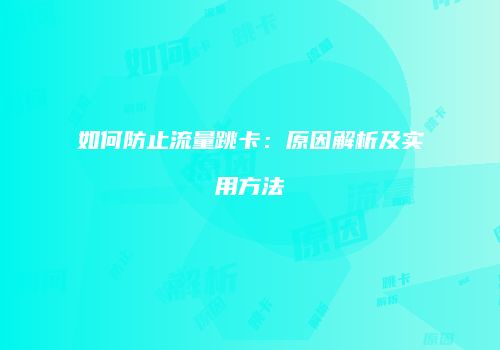 如何防止流量跳卡：原因解析及实用方法