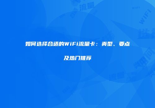 如何选择合适的WiFi流量卡：类型、要点及热门推荐