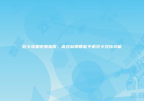 双卡流量使用指南：高效利用智能手机双卡双待功能