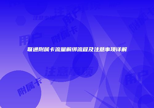 联通附属卡流量解绑流程及注意事项详解