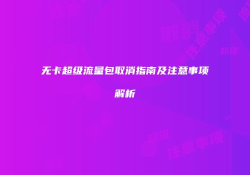 无卡超级流量包取消指南及注意事项解析
