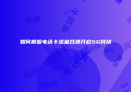 如何根据电话卡流量合理开启5G网络
