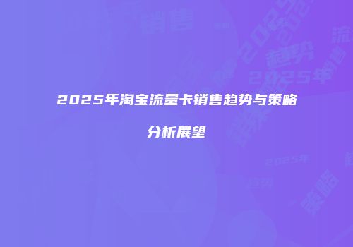 2025年淘宝流量卡销售趋势与策略分析展望