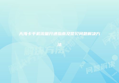 天海卡手机流量开通指南及常见问题解决方法