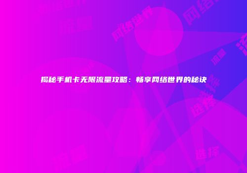 揭秘手机卡无限流量攻略：畅享网络世界的秘诀
