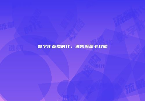 数字化直播时代：选购流量卡攻略
