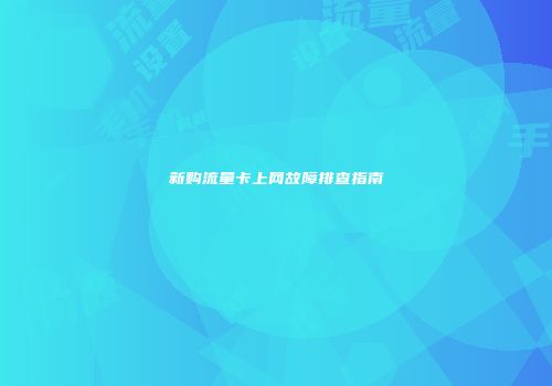 新购流量卡上网故障排查指南