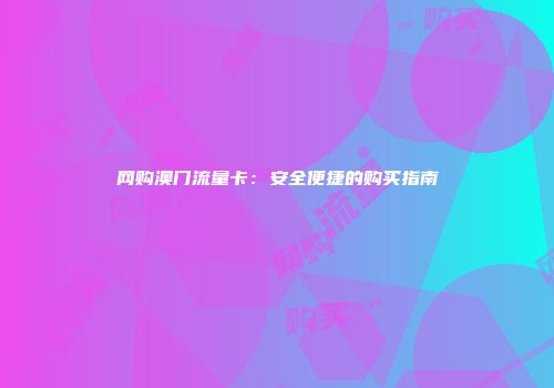 网购澳门流量卡：安全便捷的购买指南