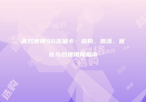 高效使用5G流量卡：选购、激活、优化与合理用网指南