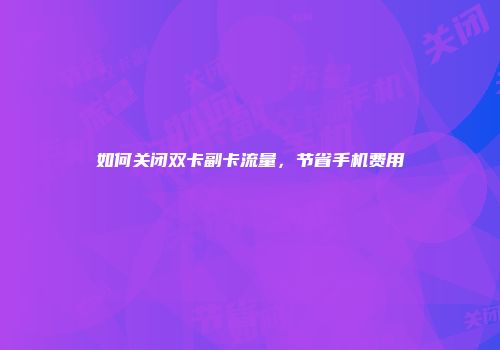 如何关闭双卡副卡流量，节省手机费用