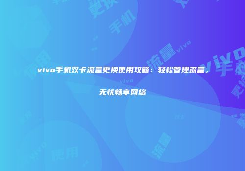 vivo手机双卡流量更换使用攻略：轻松管理流量，无忧畅享网络