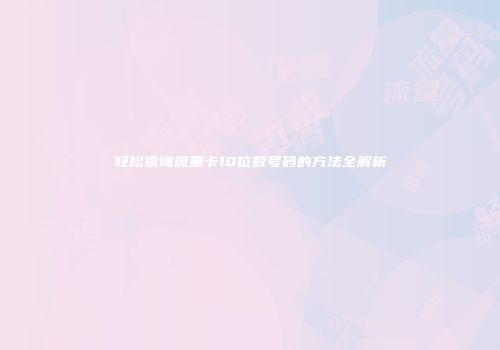 轻松查询流量卡10位数号码的方法全解析