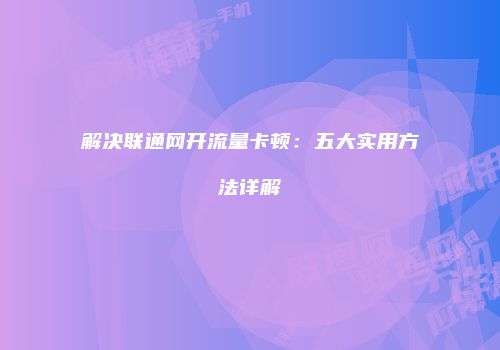 解决联通网开流量卡顿：五大实用方法详解