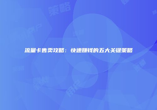 流量卡售卖攻略：快速赚钱的五大关键策略