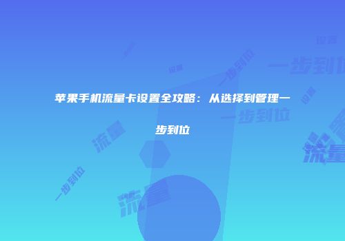 苹果手机流量卡设置全攻略：从选择到管理一步到位