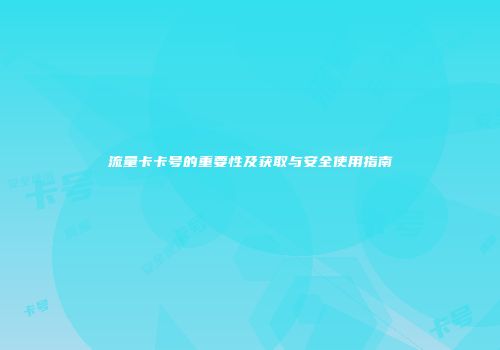 流量卡卡号的重要性及获取与安全使用指南