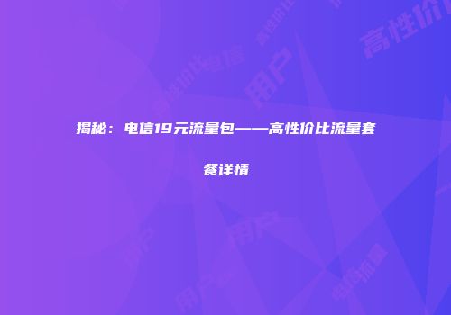 揭秘：电信19元流量包——高性价比流量套餐详情