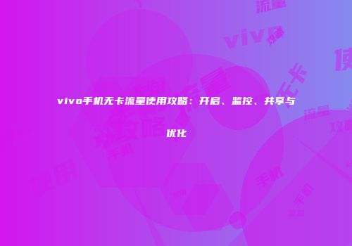 vivo手机无卡流量使用攻略：开启、监控、共享与优化
