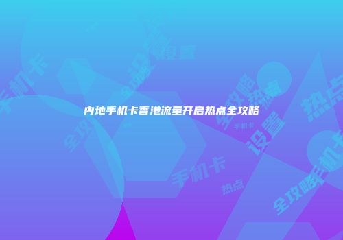 内地手机卡香港流量开启热点全攻略