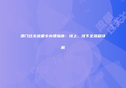 澳门过关流量卡办理指南：线上、线下全流程详解