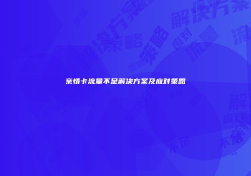 亲情卡流量不足解决方案及应对策略