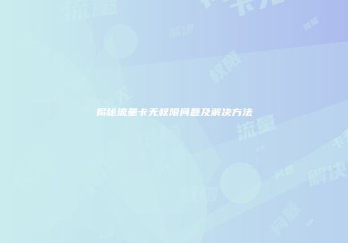揭秘流量卡无权限问题及解决方法