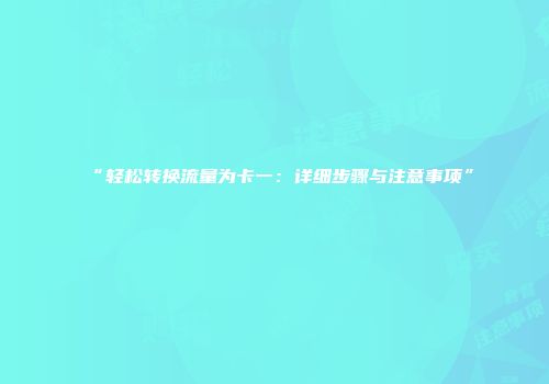 “轻松转换流量为卡一：详细步骤与注意事项”