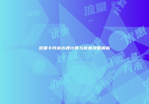 流量卡月末办理计算与优惠攻略解析