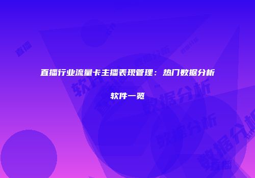 直播行业流量卡主播表现管理：热门数据分析软件一览