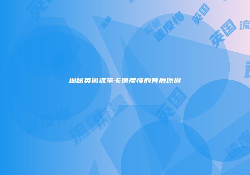 揭秘英国流量卡速度慢的背后原因