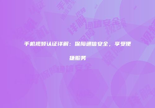 手机视频认证详解：保障通信安全，享受便捷服务